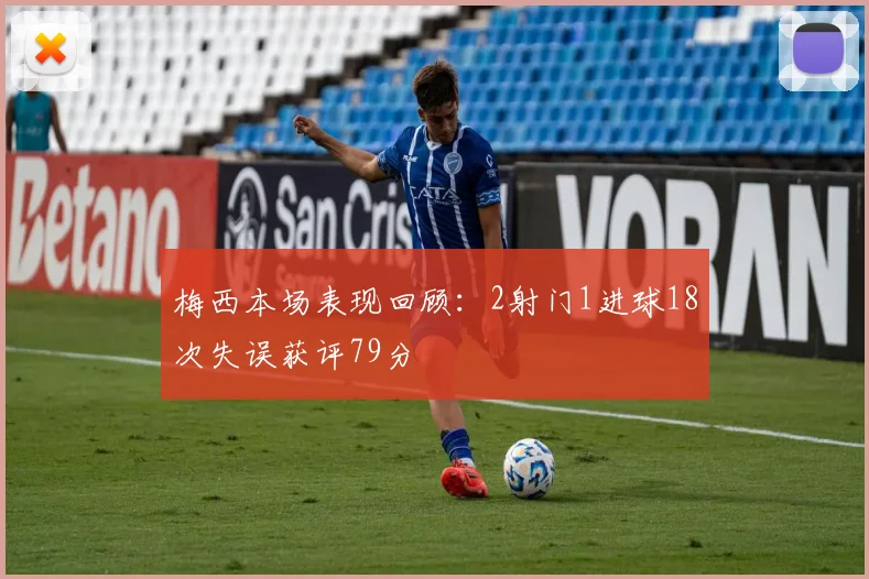 梅西本场表现回顾：2射门1进球18次失误获评79分